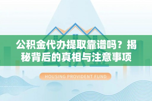 马关公积金代办提取靠谱吗？揭秘背后的真相与注意事项