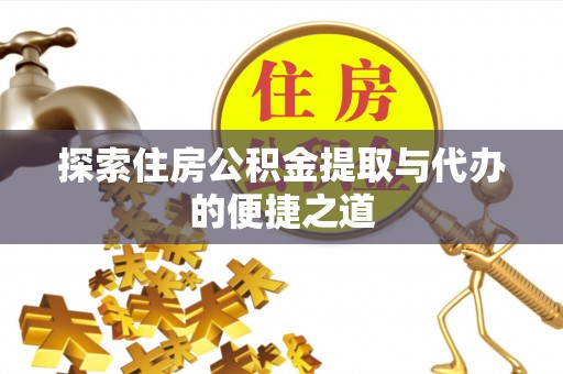 马关探索住房公积金提取与代办的便捷之道