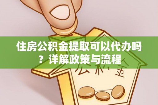 马关住房公积金提取可以代办吗？详解政策与流程