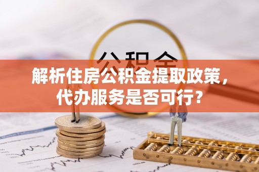 马关解析住房公积金提取政策，代办服务是否可行？