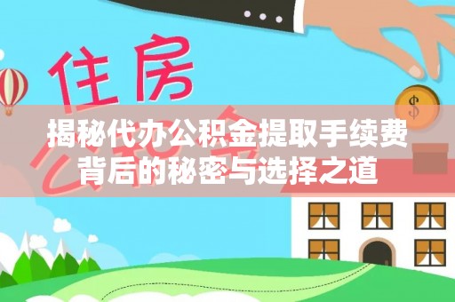 马关揭秘代办公积金提取手续费背后的秘密与选择之道