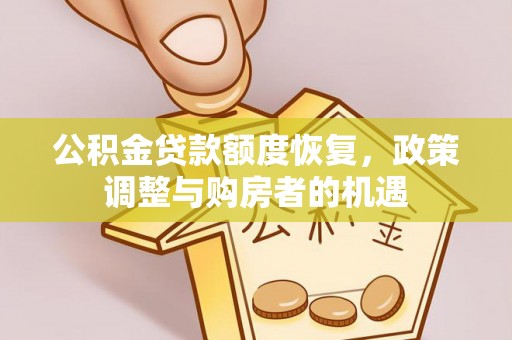 马关公积金贷款额度恢复，政策调整与购房者的机遇