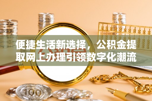 马关便捷生活新选择，公积金提取网上办理引领数字化潮流