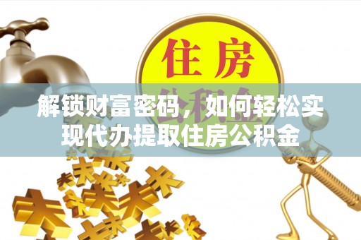 马关解锁财富密码，如何轻松实现代办提取住房公积金