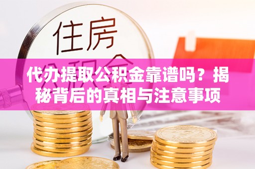 马关代办提取公积金靠谱吗？揭秘背后的真相与注意事项