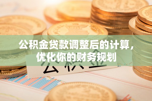 马关公积金贷款调整后的计算，优化你的财务规划