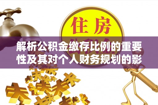 马关解析公积金缴存比例的重要性及其对个人财务规划的影响