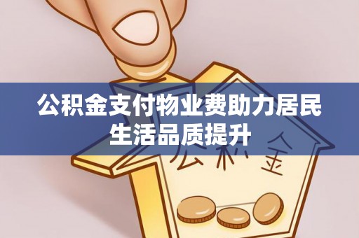 马关公积金支付物业费助力居民生活品质提升