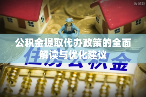 马关公积金提取代办政策的全面解读与优化建议