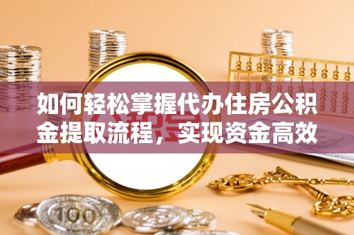 马关如何轻松掌握代办住房公积金提取流程，实现资金高效利用
