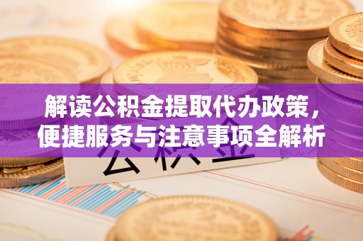 马关解读公积金提取代办政策，便捷服务与注意事项全解析