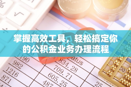 马关掌握高效工具，轻松搞定你的公积金业务办理流程