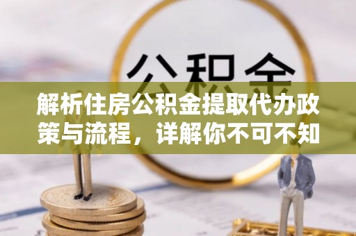 马关解析住房公积金提取代办政策与流程，详解你不可不知的关键点