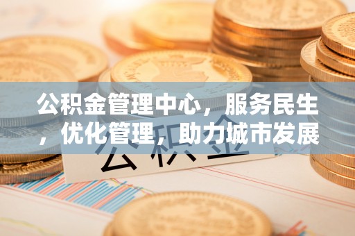 马关公积金管理中心，服务民生，优化管理，助力城市发展