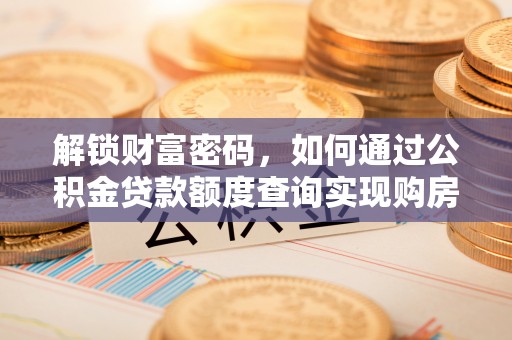 马关解锁财富密码，如何通过公积金贷款额度查询实现购房梦想