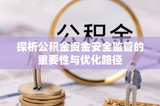 马关探析公积金资金安全监管的重要性与优化路径