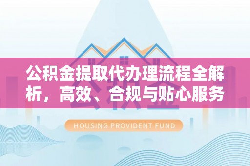 马关公积金提取代办理流程全解析，高效、合规与贴心服务