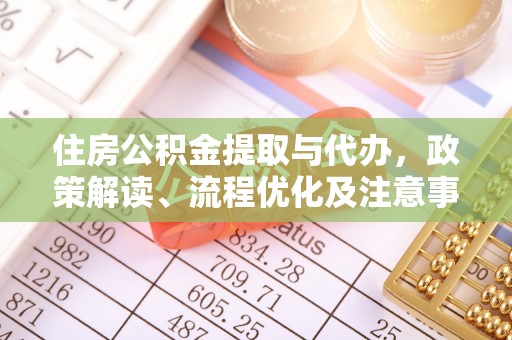 马关住房公积金提取与代办，政策解读、流程优化及注意事项