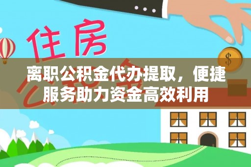 马关离职公积金代办提取，便捷服务助力资金高效利用