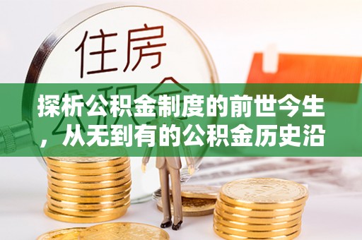 马关探析公积金制度的前世今生，从无到有的公积金历史沿革解析