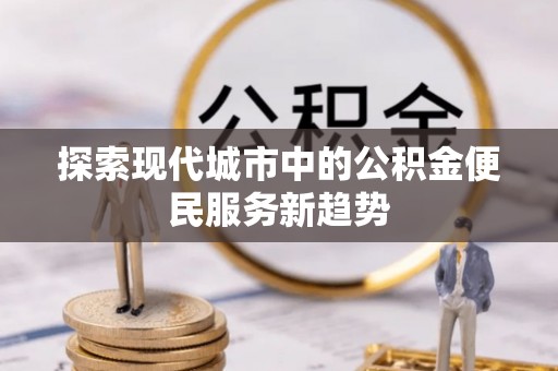 马关探索现代城市中的公积金便民服务新趋势