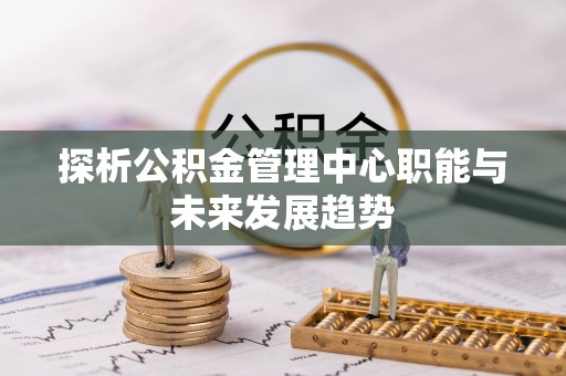 马关探析公积金管理中心职能与未来发展趋势