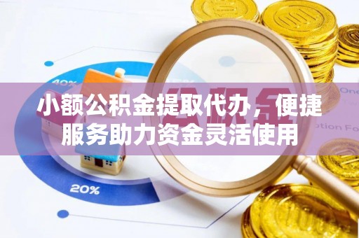 马关小额公积金提取代办，便捷服务助力资金灵活使用