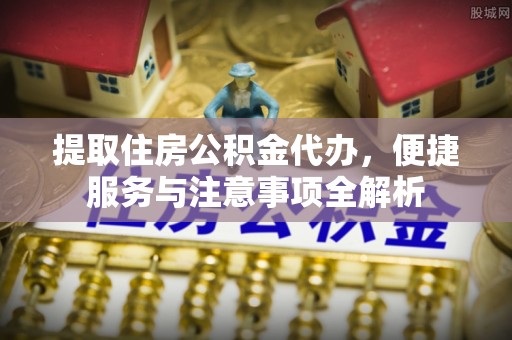 马关提取住房公积金代办，便捷服务与注意事项全解析