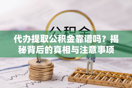 马关代办提取公积金靠谱吗？揭秘背后的真相与注意事项