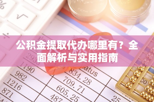 马关公积金提取代办哪里有？全面解析与实用指南