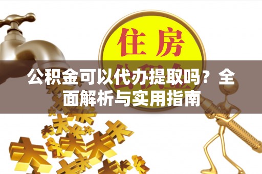 马关公积金可以代办提取吗？全面解析与实用指南
