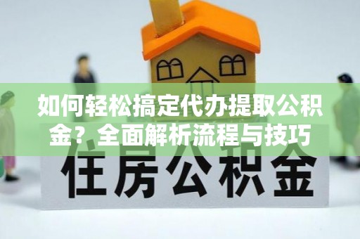 马关如何轻松搞定代办提取公积金？全面解析流程与技巧