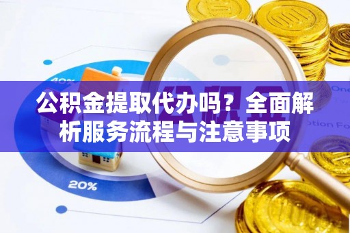 马关公积金提取代办吗？全面解析服务流程与注意事项