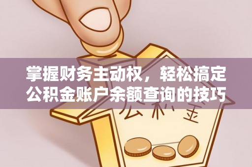 马关掌握财务主动权，轻松搞定公积金账户余额查询的技巧与方法