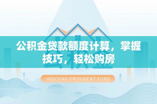马关公积金贷款额度计算，掌握技巧，轻松购房