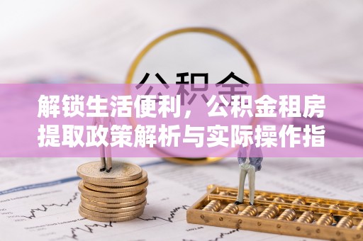 马关解锁生活便利，公积金租房提取政策解析与实际操作指南