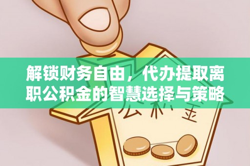 马关解锁财务自由，代办提取离职公积金的智慧选择与策略