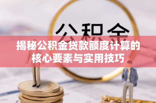 马关揭秘公积金贷款额度计算的核心要素与实用技巧