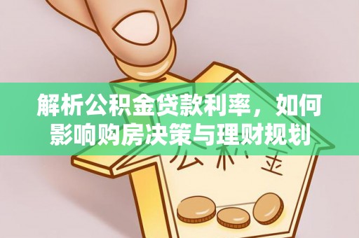 马关解析公积金贷款利率，如何影响购房决策与理财规划