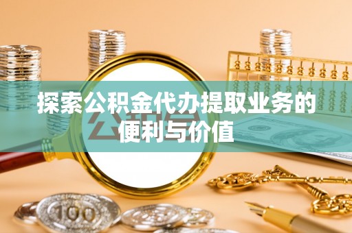 马关探索公积金代办提取业务的便利与价值