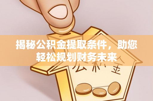 马关揭秘公积金提取条件，助您轻松规划财务未来