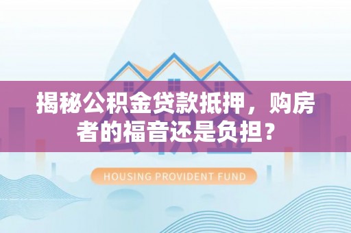 马关揭秘公积金贷款抵押，购房者的福音还是负担？