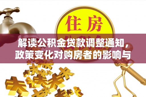 马关解读公积金贷款调整通知，政策变化对购房者的影响与机遇