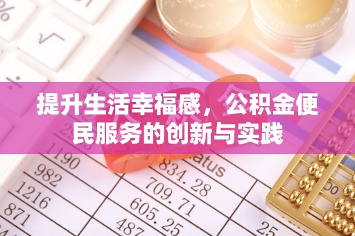 马关提升生活幸福感，公积金便民服务的创新与实践