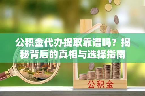 马关公积金代办提取靠谱吗？揭秘背后的真相与选择指南