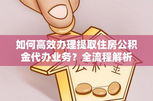 马关如何高效办理提取住房公积金代办业务？全流程解析