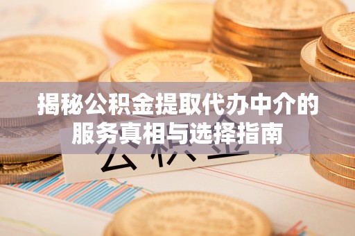 马关揭秘公积金提取代办中介的服务真相与选择指南