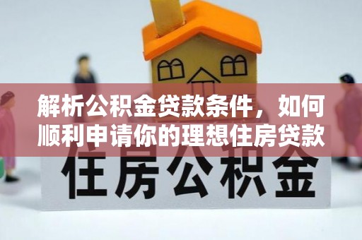 马关解析公积金贷款条件，如何顺利申请你的理想住房贷款