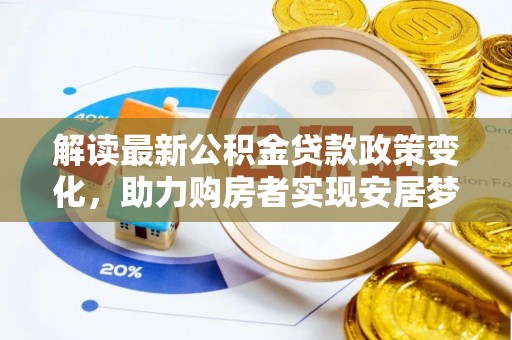 马关解读最新公积金贷款政策变化，助力购房者实现安居梦想