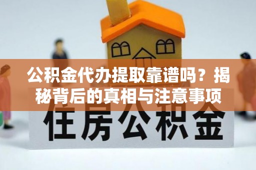 马关公积金代办提取靠谱吗？揭秘背后的真相与注意事项